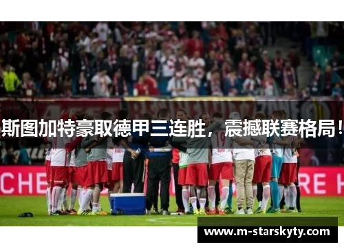 斯图加特豪取德甲三连胜，震撼联赛格局！
